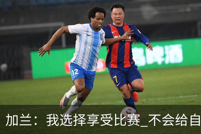 加兰：我选择享受比赛 不会给自己施加额外压力