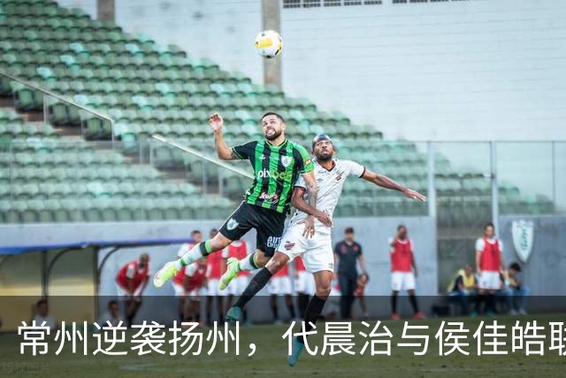 常州逆袭扬州，代晨治与侯佳皓联手助队晋级