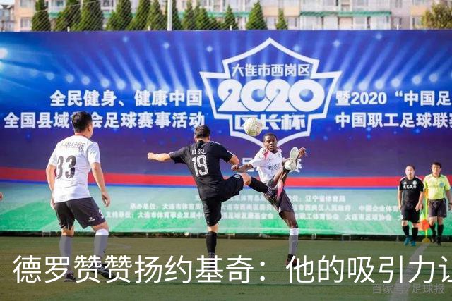 德罗赞赞扬约基奇：他的吸引力让我的得分变得轻松如风
