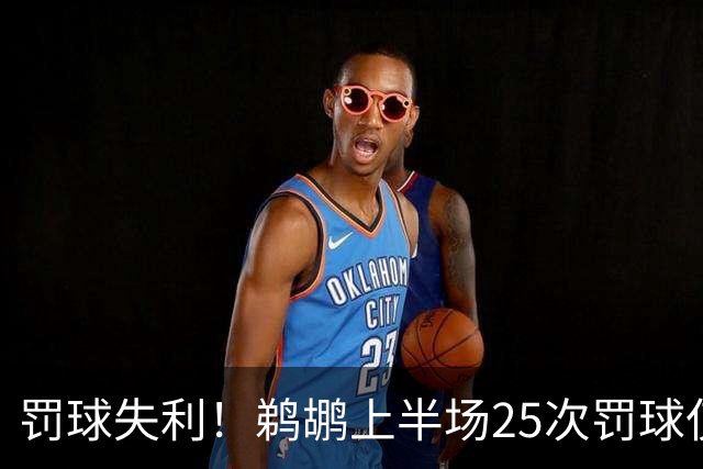 罚球失利！鹈鹕上半场25次罚球仅命中15球